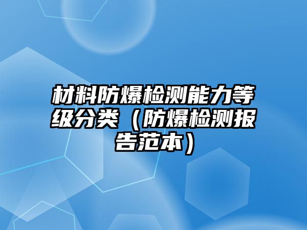 材料防爆檢測能力等級分類（防爆檢測報(bào)告范本）