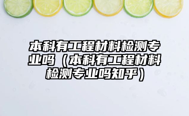 本科有工程材料檢測(cè)專業(yè)嗎（本科有工程材料檢測(cè)專業(yè)嗎知乎）