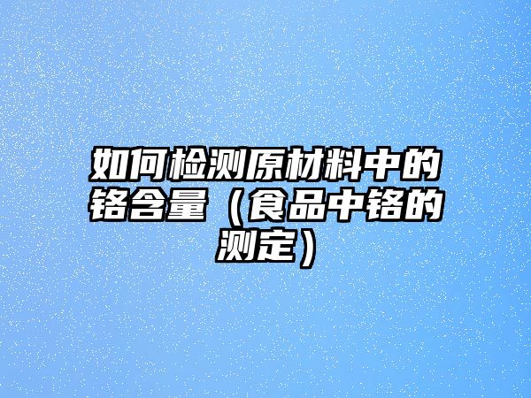 如何檢測原材料中的鉻含量（食品中鉻的測定）