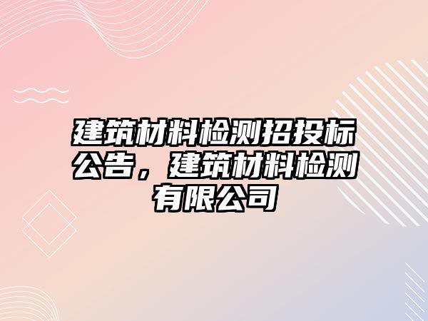 建筑材料檢測(cè)招投標(biāo)公告，建筑材料檢測(cè)有限公司