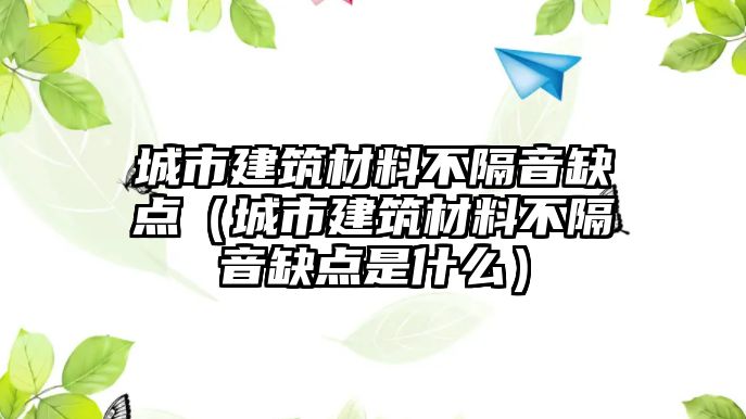 城市建筑材料不隔音缺點（城市建筑材料不隔音缺點是什么）