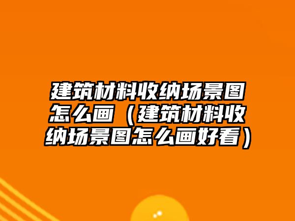 建筑材料收納場景圖怎么畫（建筑材料收納場景圖怎么畫好看）