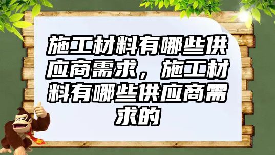 施工材料有哪些供應(yīng)商需求，施工材料有哪些供應(yīng)商需求的