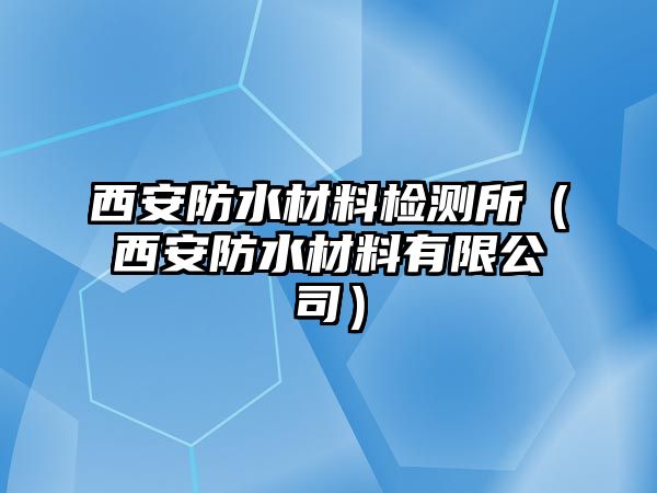 西安防水材料檢測(cè)所（西安防水材料有限公司）