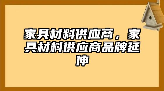 家具材料供應(yīng)商，家具材料供應(yīng)商品牌延伸