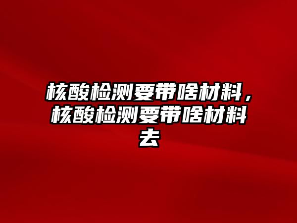 核酸檢測要帶啥材料，核酸檢測要帶啥材料去