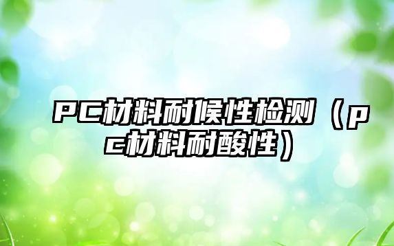 PC材料耐候性檢測（pc材料耐酸性）