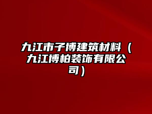 九江市子博建筑材料（九江博柏裝飾有限公司）