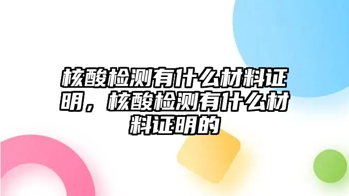 核酸檢測有什么材料證明，核酸檢測有什么材料證明的