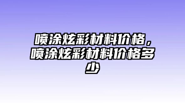 噴涂炫彩材料價格，噴涂炫彩材料價格多少