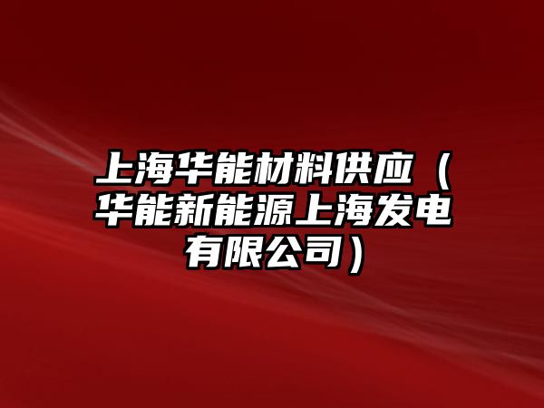 上海華能材料供應(yīng)（華能新能源上海發(fā)電有限公司）