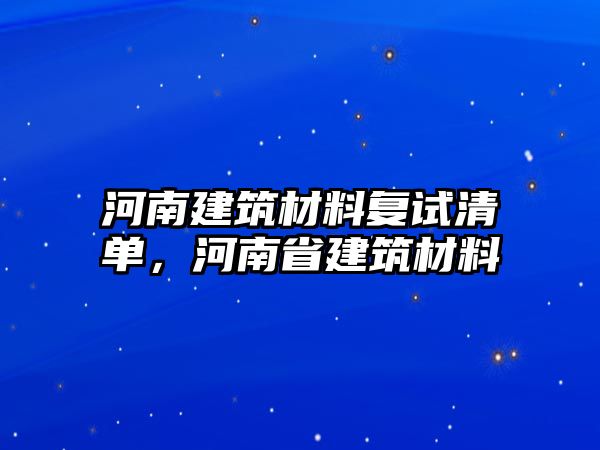 河南建筑材料復試清單，河南省建筑材料