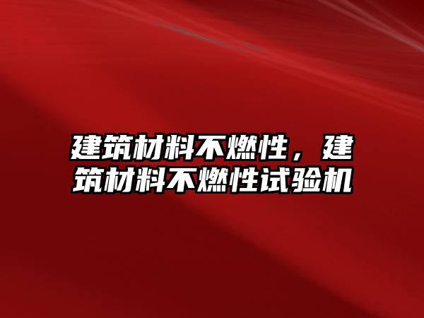 建筑材料不燃性，建筑材料不燃性試驗(yàn)機(jī)