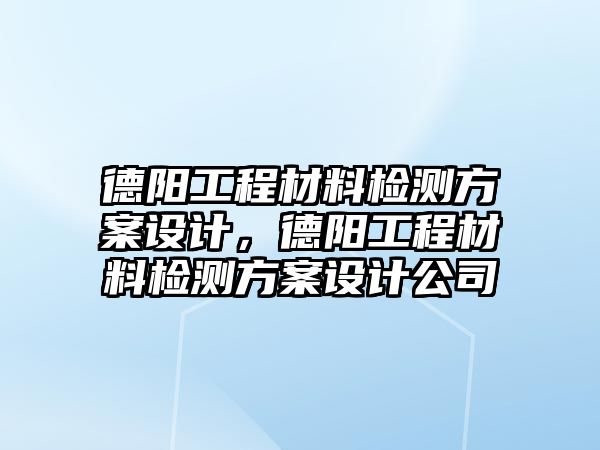 德陽工程材料檢測方案設計，德陽工程材料檢測方案設計公司