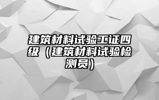 建筑材料試驗工證四級（建筑材料試驗檢測員）