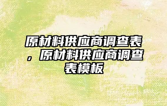 原材料供應(yīng)商調(diào)查表，原材料供應(yīng)商調(diào)查表模板