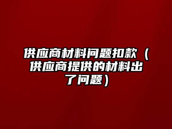 供應(yīng)商材料問題扣款（供應(yīng)商提供的材料出了問題）