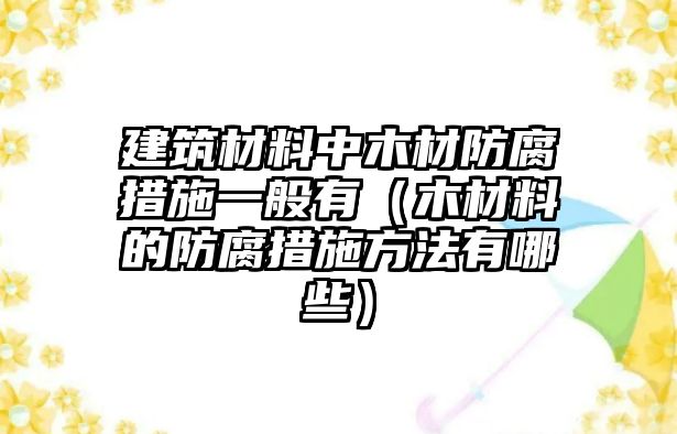 建筑材料中木材防腐措施一般有（木材料的防腐措施方法有哪些）