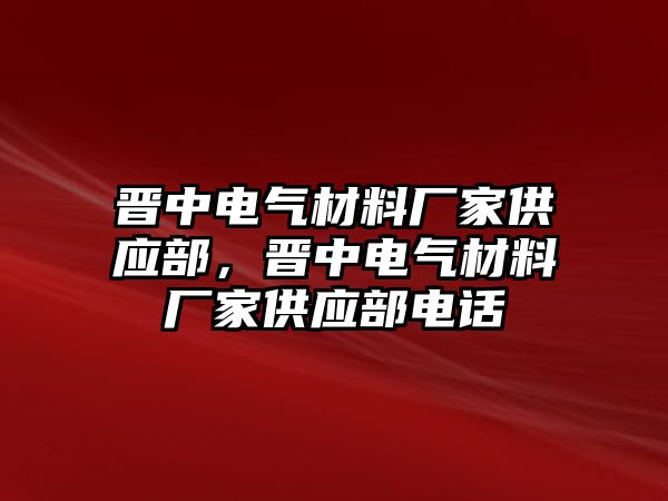 晉中電氣材料廠家供應(yīng)部，晉中電氣材料廠家供應(yīng)部電話