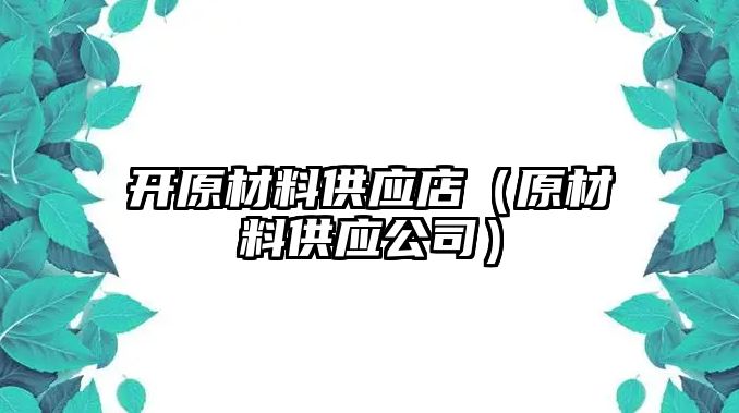 開原材料供應(yīng)店（原材料供應(yīng)公司）