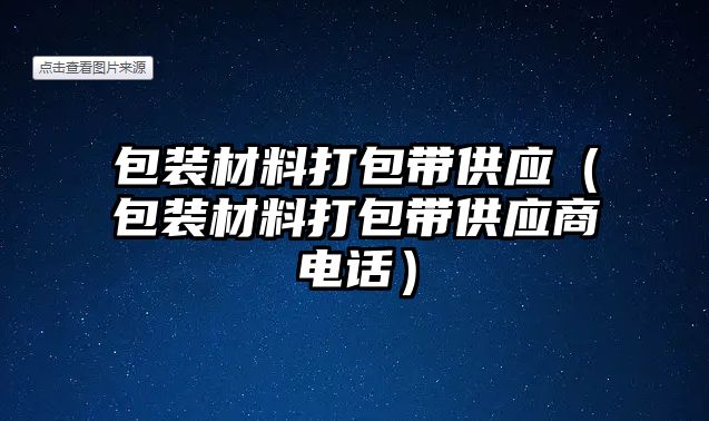 包裝材料打包帶供應(yīng)（包裝材料打包帶供應(yīng)商電話(huà)）