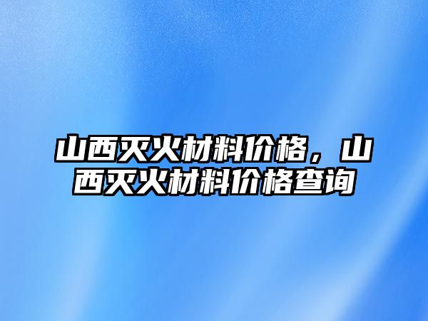 山西滅火材料價格，山西滅火材料價格查詢