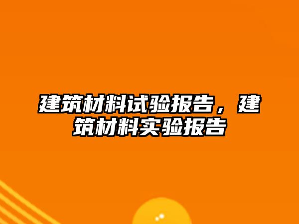 建筑材料試驗報告，建筑材料實驗報告