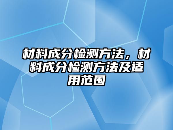 材料成分檢測(cè)方法，材料成分檢測(cè)方法及適用范圍