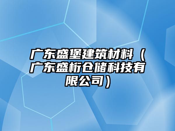 廣東盛堡建筑材料（廣東盛桁倉(cāng)儲(chǔ)科技有限公司）