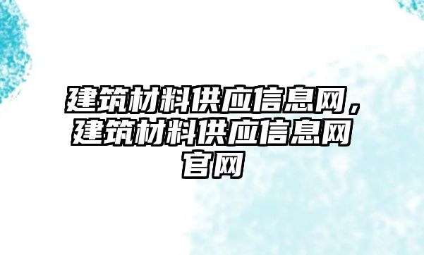 建筑材料供應(yīng)信息網(wǎng)，建筑材料供應(yīng)信息網(wǎng)官網(wǎng)