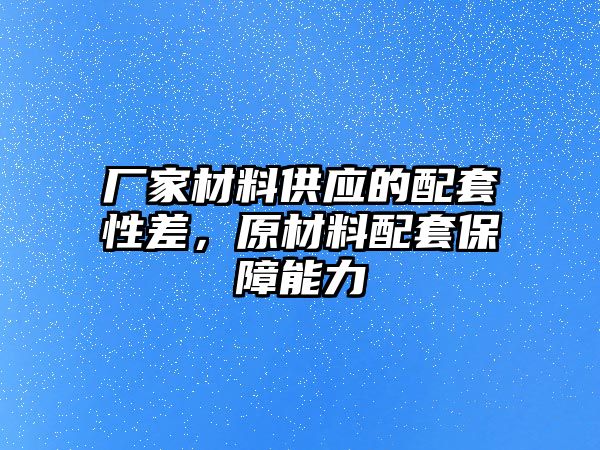 廠家材料供應的配套性差，原材料配套保障能力