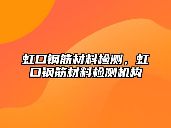 虹口鋼筋材料檢測，虹口鋼筋材料檢測機構(gòu)