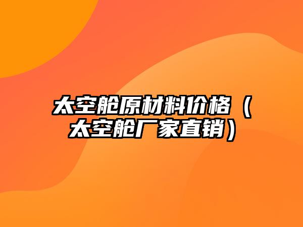 太空艙原材料價格（太空艙廠家直銷）