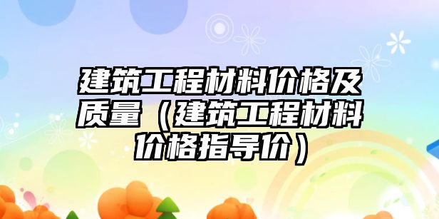 建筑工程材料價格及質量（建筑工程材料價格指導價）