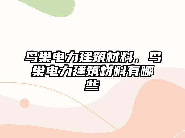 鳥巢電力建筑材料，鳥巢電力建筑材料有哪些