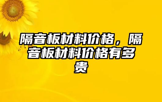 隔音板材料價格，隔音板材料價格有多貴