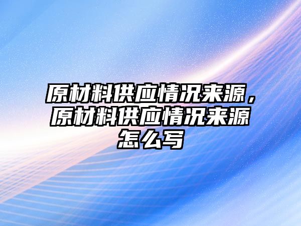 原材料供應(yīng)情況來源，原材料供應(yīng)情況來源怎么寫