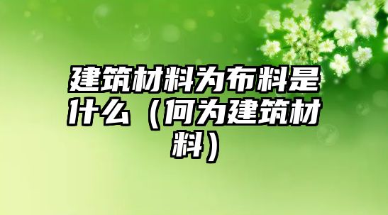 建筑材料為布料是什么（何為建筑材料）