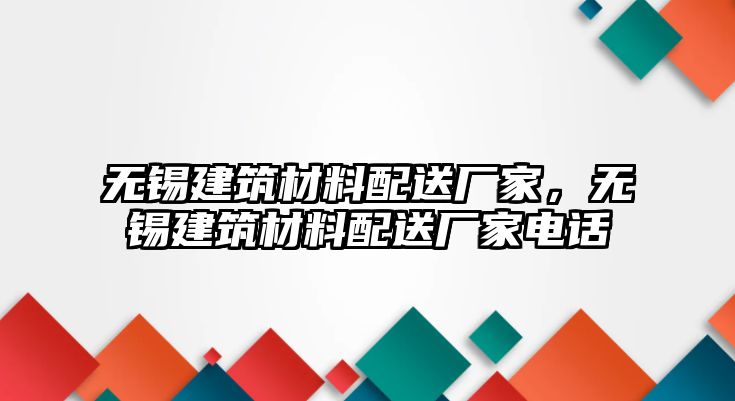 無錫建筑材料配送廠家，無錫建筑材料配送廠家電話