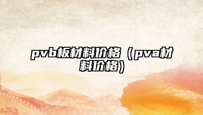 pvb板材料價格（pva材料價格）