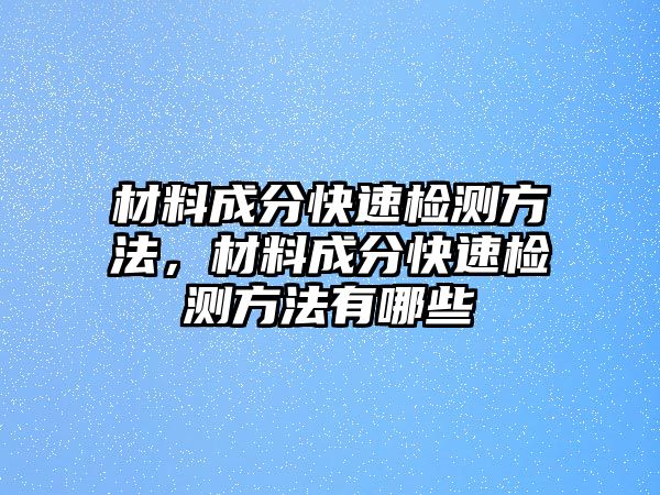 材料成分快速檢測方法，材料成分快速檢測方法有哪些