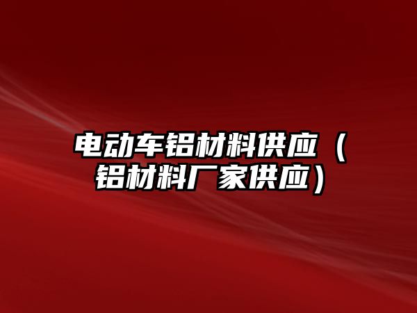 電動車鋁材料供應(yīng)（鋁材料廠家供應(yīng)）