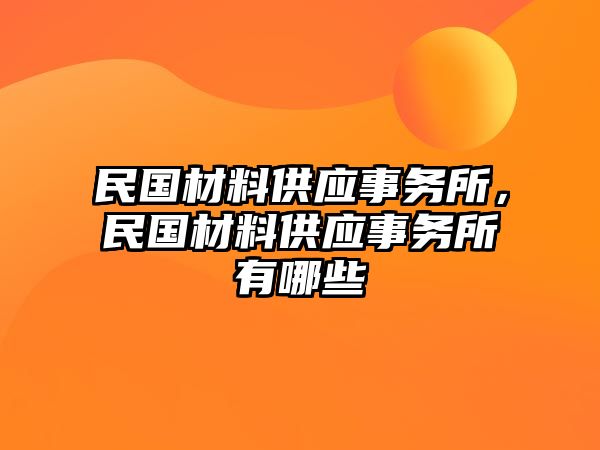 民國(guó)材料供應(yīng)事務(wù)所，民國(guó)材料供應(yīng)事務(wù)所有哪些