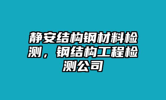 靜安結(jié)構(gòu)鋼材料檢測，鋼結(jié)構(gòu)工程檢測公司