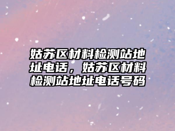 姑蘇區(qū)材料檢測站地址電話，姑蘇區(qū)材料檢測站地址電話號碼