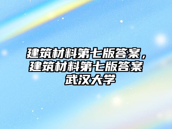 建筑材料第七版答案，建筑材料第七版答案 武漢大學