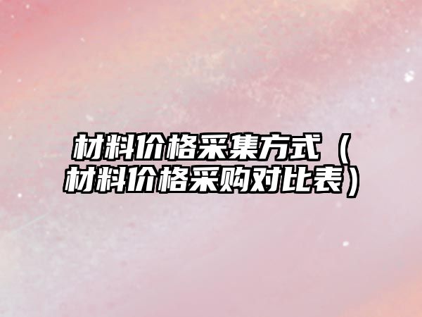 材料價格采集方式（材料價格采購對比表）