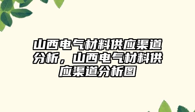 山西電氣材料供應渠道分析，山西電氣材料供應渠道分析圖