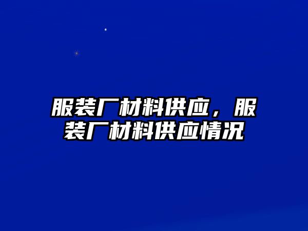 服裝廠材料供應(yīng)，服裝廠材料供應(yīng)情況