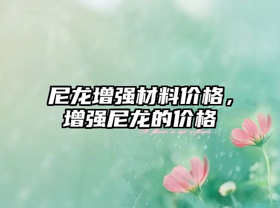 尼龍增強材料價格，增強尼龍的價格